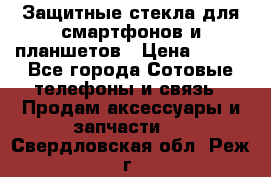 Защитные стекла для смартфонов и планшетов › Цена ­ 100 - Все города Сотовые телефоны и связь » Продам аксессуары и запчасти   . Свердловская обл.,Реж г.